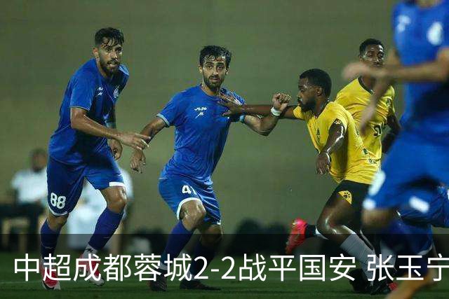 中超成都蓉城2-2战平国安 张玉宁韦世豪表现出色