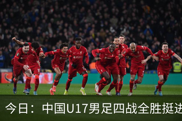 今日：中国U17男足四战全胜挺进决赛核心伤兵张伯霖王贺毅科学康复教练强调健康优先未来可期